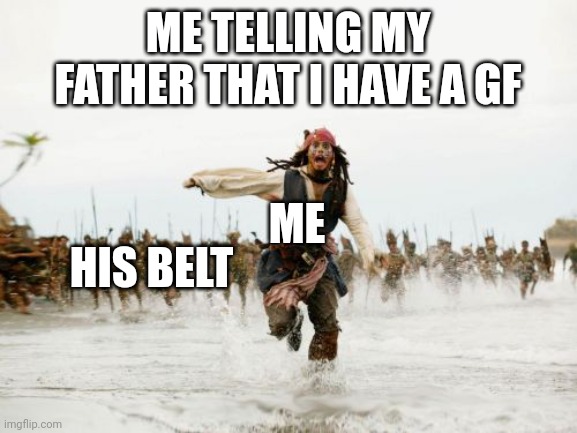 Jack Sparrow Being Chased | ME TELLING MY FATHER THAT I HAVE A GF; ME; HIS BELT | image tagged in memes,jack sparrow being chased | made w/ Imgflip meme maker