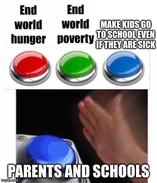 3 Button Decision | MAKE KIDS GO TO SCHOOL EVEN IF THEY ARE SICK; PARENTS AND SCHOOLS | image tagged in 3 button decision | made w/ Imgflip meme maker