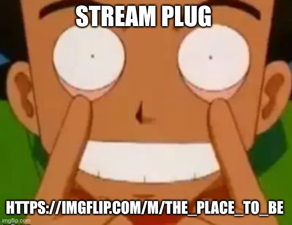 Brock | STREAM PLUG; HTTPS://IMGFLIP.COM/M/THE_PLACE_TO_BE | image tagged in brock | made w/ Imgflip meme maker