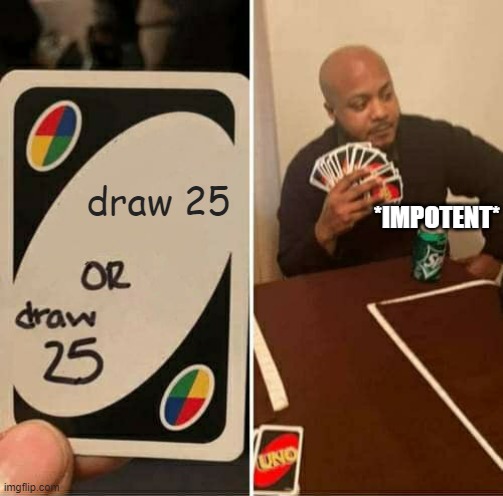 impotent choices | draw 25; *IMPOTENT* | image tagged in memes,uno draw 25 cards | made w/ Imgflip meme maker