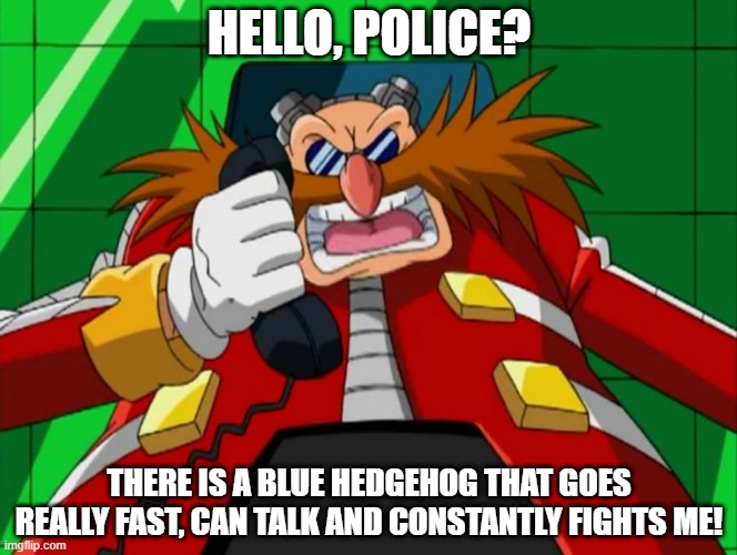 Eggman phone Sonic X | HELLO, POLICE? THERE IS A BLUE HEDGEHOG THAT GOES REALLY FAST, CAN TALK AND CONSTANTLY FIGHTS ME! | image tagged in eggman phone sonic x | made w/ Imgflip meme maker