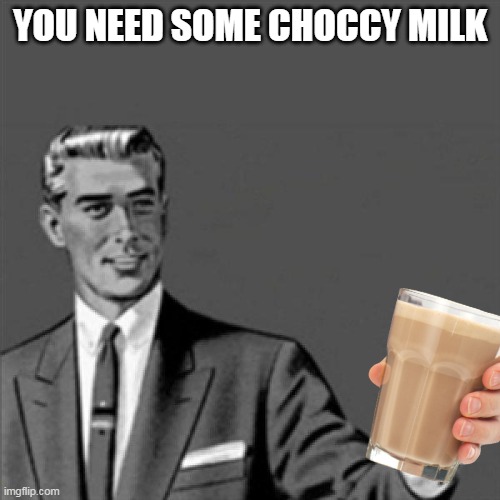 Correction guy |  YOU NEED SOME CHOCCY MILK | image tagged in correction guy,kill yourself guy,choccy milk | made w/ Imgflip meme maker