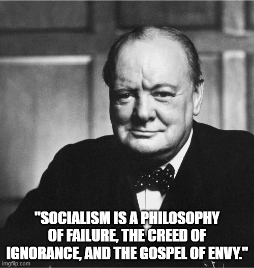 Churchill | "SOCIALISM IS A PHILOSOPHY OF FAILURE, THE CREED OF IGNORANCE, AND THE GOSPEL OF ENVY." | image tagged in churchill | made w/ Imgflip meme maker