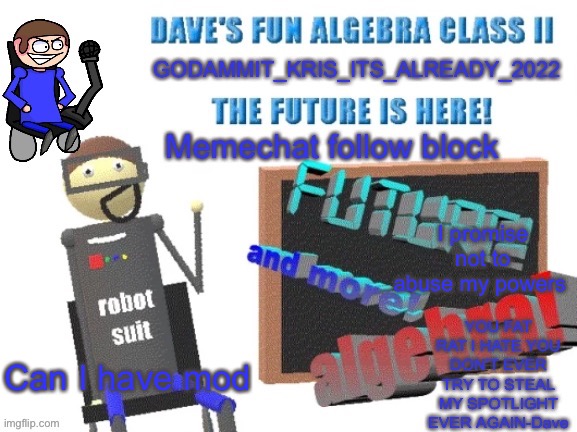 Krises Dave temp | I promise not to abuse my powers; Can I have mod | image tagged in krises dave temp | made w/ Imgflip meme maker
