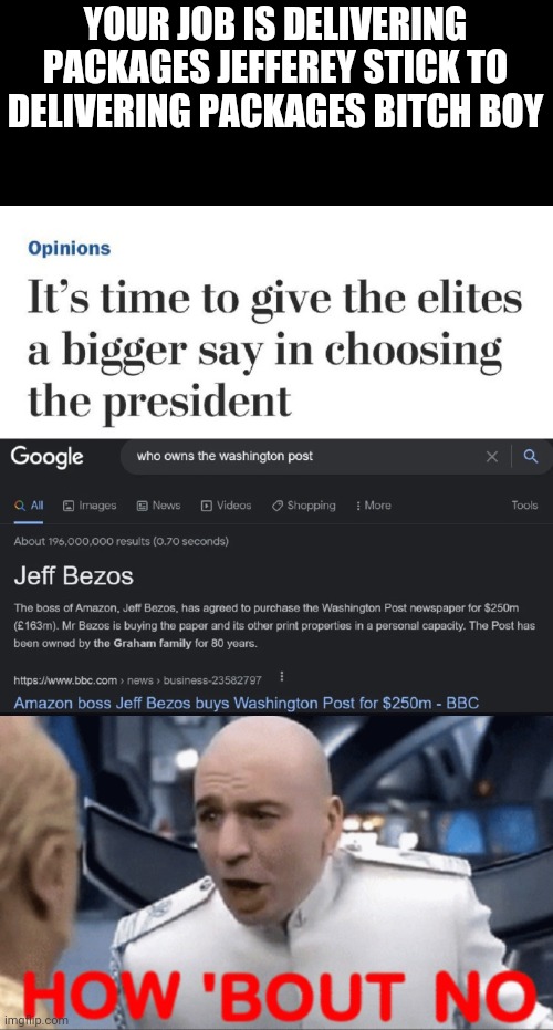 YOUR JOB IS DELIVERING PACKAGES JEFFEREY STICK TO DELIVERING PACKAGES BITCH BOY | image tagged in how about no,jeff bezos,dr evil,washington post | made w/ Imgflip meme maker