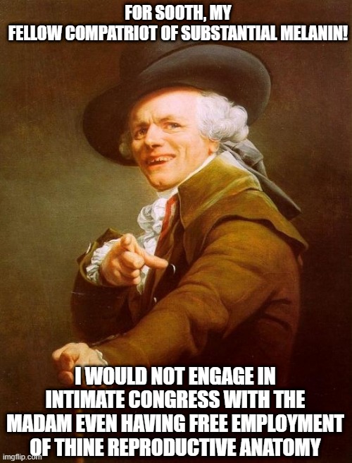 She's Not My Type | FOR SOOTH, MY FELLOW COMPATRIOT OF SUBSTANTIAL MELANIN! I WOULD NOT ENGAGE IN INTIMATE CONGRESS WITH THE MADAM EVEN HAVING FREE EMPLOYMENT OF THINE REPRODUCTIVE ANATOMY | image tagged in memes,joseph ducreux,bad date,watch out,coyote | made w/ Imgflip meme maker
