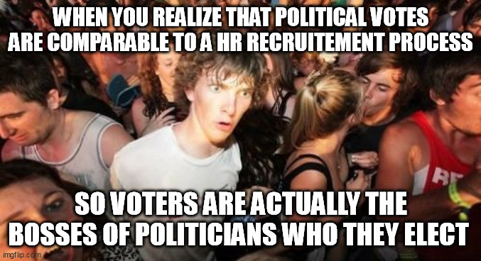 voting-boss | WHEN YOU REALIZE THAT POLITICAL VOTES ARE COMPARABLE TO A HR RECRUITEMENT PROCESS; SO VOTERS ARE ACTUALLY THE BOSSES OF POLITICIANS WHO THEY ELECT | image tagged in memes,sudden clarity clarence | made w/ Imgflip meme maker