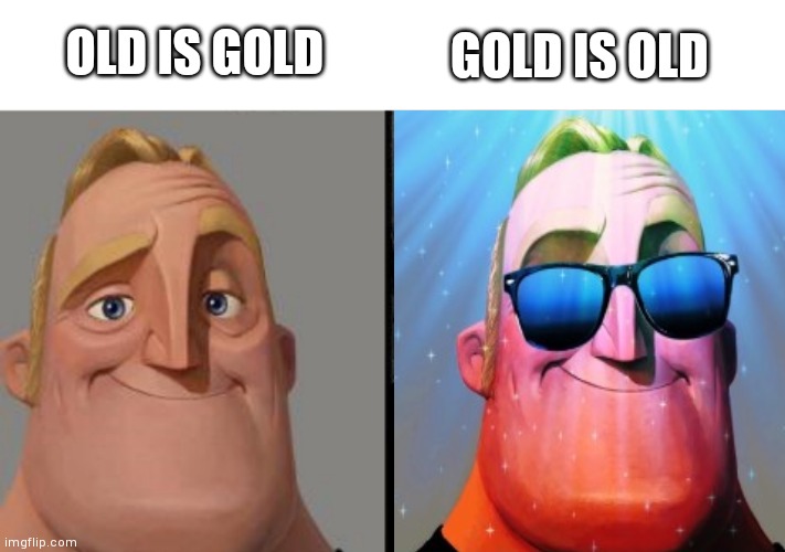 OLD IS GOLD; GOLD IS OLD | image tagged in mr incredible | made w/ Imgflip meme maker