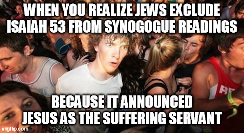 Isaiah 53 | WHEN YOU REALIZE JEWS EXCLUDE ISAIAH 53 FROM SYNOGOGUE READINGS; BECAUSE IT ANNOUNCED JESUS AS THE SUFFERING SERVANT | image tagged in memes,sudden clarity clarence,jesus,bible,prophecy | made w/ Imgflip meme maker