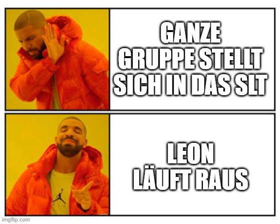 No - Yes | GANZE GRUPPE STELLT SICH IN DAS SLT; LEON LÄUFT RAUS | image tagged in no - yes | made w/ Imgflip meme maker