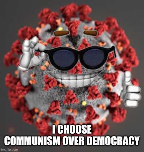 Coronavirus | I CHOOSE COMMUNISM OVER DEMOCRACY | image tagged in coronavirus | made w/ Imgflip meme maker