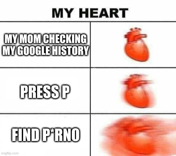 stress | MY MOM CHECKING MY GOOGLE HISTORY; PRESS P; FIND P*RN0 | image tagged in heart | made w/ Imgflip meme maker