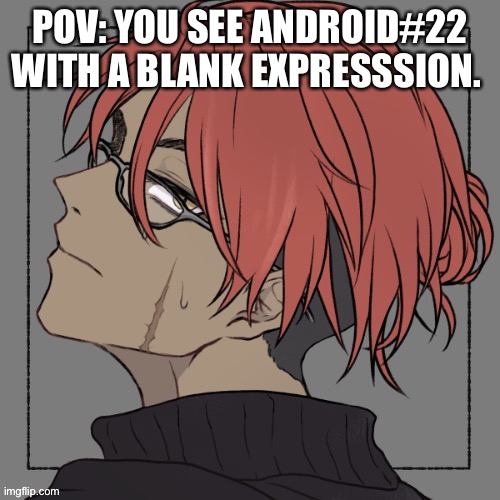 POV: YOU SEE ANDROID#22 WITH A BLANK EXPRESSION. | made w/ Imgflip meme maker