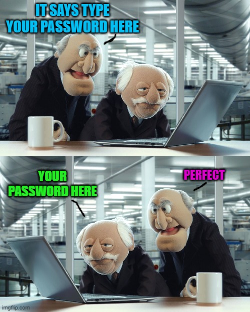 type password here | IT SAYS TYPE YOUR PASSWORD HERE; YOUR PASSWORD HERE; PERFECT | image tagged in password,jokes | made w/ Imgflip meme maker