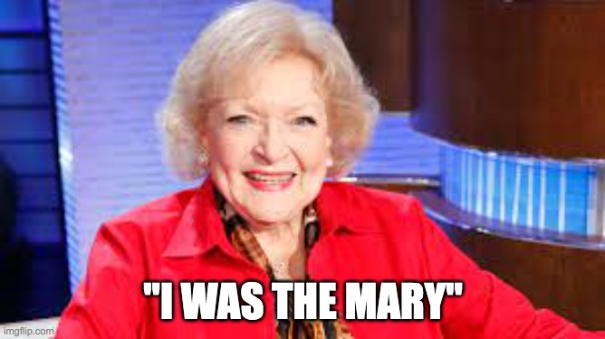 I was "the Mary" | "I WAS THE MARY" | image tagged in betty white | made w/ Imgflip meme maker