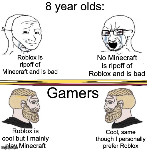 Like, why do they think there is a war or something? | 8 year olds:; No Minecraft is ripoff of Roblox and is bad; Roblox is ripoff of Minecraft and is bad; Gamers; Roblox is cool but I mainly play Minecraft; Cool, same though I personally prefer Roblox | image tagged in memes,funny,gifs,cats,roblox,minecraft | made w/ Imgflip meme maker