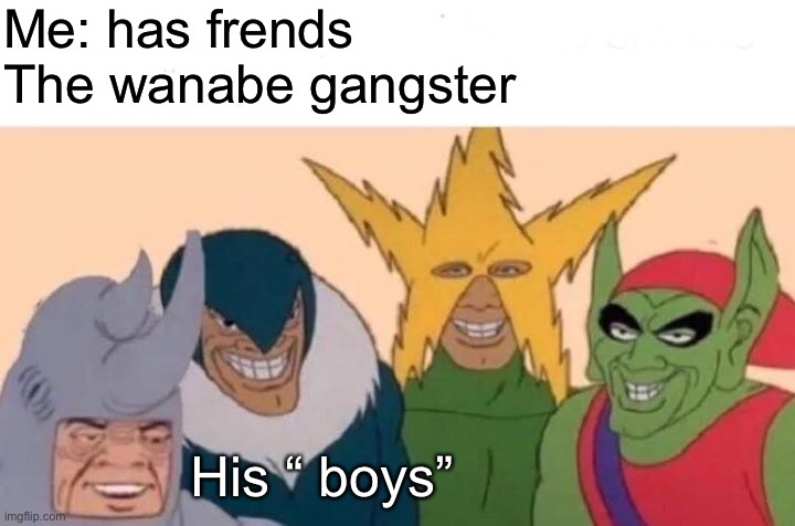 Me And The Boys | Me: has frends
The wanabe gangster; His “ boys” | image tagged in memes,me and the boys | made w/ Imgflip meme maker