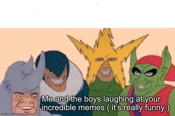 Wholesome | Me and the boys laughing at your incredible memes ( it’s really funny ) | image tagged in memes,me and the boys | made w/ Imgflip meme maker