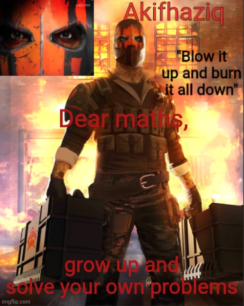 Akifhaziq critical ops temp lone wolf event | Dear maths, grow up and solve your own problems | image tagged in akifhaziq critical ops temp lone wolf event | made w/ Imgflip meme maker