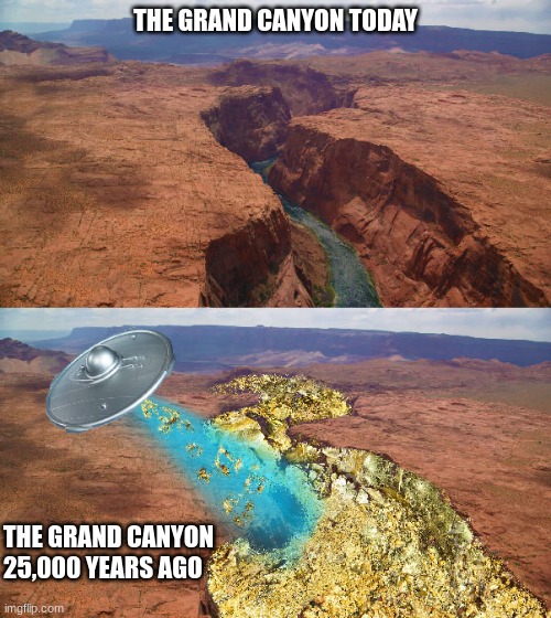 Daily History Lesson: How The Grand Canyon Was Formed | THE GRAND CANYON TODAY; THE GRAND CANYON 25,000 YEARS AGO | image tagged in funny,ufo,ancient aliens,reid moore,history | made w/ Imgflip meme maker