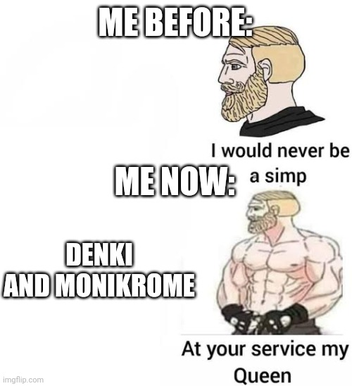 The users | ME BEFORE:; ME NOW:; DENKI AND MONIKROME | image tagged in i would never be simp | made w/ Imgflip meme maker