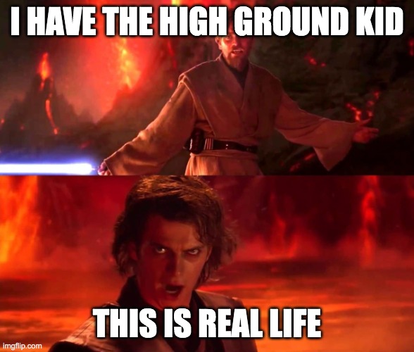 high ground | I HAVE THE HIGH GROUND KID; THIS IS REAL LIFE | image tagged in highground | made w/ Imgflip meme maker