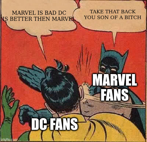 marvel | MARVEL IS BAD DC IS BETTER THEN MARVEL; TAKE THAT BACK
YOU SON OF A BITCH; MARVEL FANS; DC FANS | image tagged in memes,batman slapping robin | made w/ Imgflip meme maker