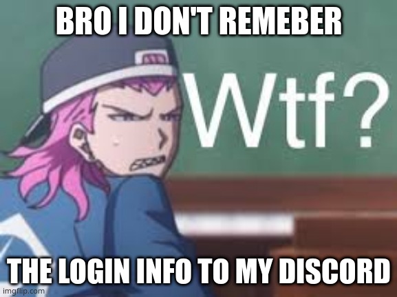 and i can't get into my protonmail bc i forgot that too | BRO I DON'T REMEBER; THE LOGIN INFO TO MY DISCORD | image tagged in kazuichi wtf | made w/ Imgflip meme maker