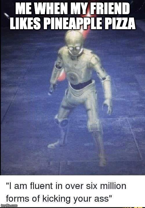 Anyone else have a friend like this? | ME WHEN MY FRIEND LIKES PINEAPPLE PIZZA | image tagged in funny,memes,c3po,lol | made w/ Imgflip meme maker