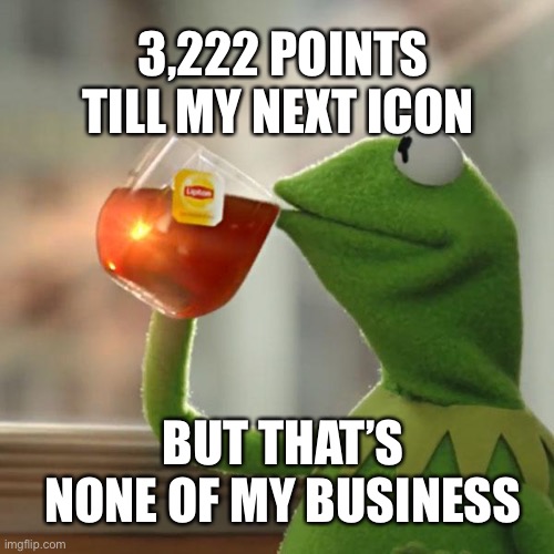 Oh wait it actually is | 3,222 POINTS TILL MY NEXT ICON; BUT THAT’S NONE OF MY BUSINESS | image tagged in memes,but that's none of my business,kermit the frog | made w/ Imgflip meme maker