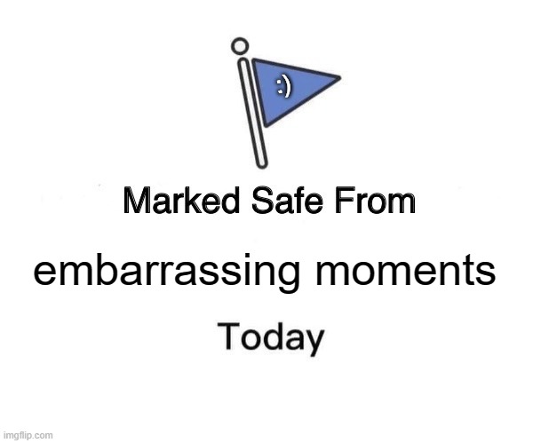 safe frem ___ today | :); embarrassing moments | image tagged in memes,marked safe from,smile,relatable | made w/ Imgflip meme maker