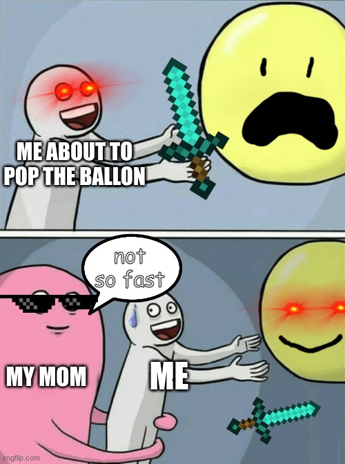 Running Away Balloon Meme | ME ABOUT TO POP THE BALLON; not so fast; MY MOM; ME | image tagged in memes,running away balloon | made w/ Imgflip meme maker