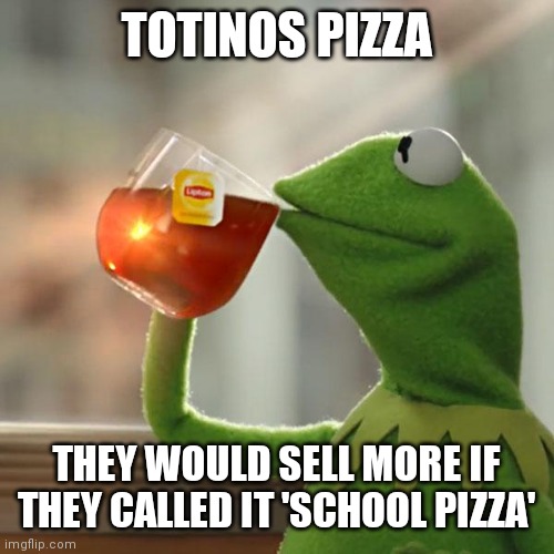 School Pizza | TOTINOS PIZZA; THEY WOULD SELL MORE IF THEY CALLED IT 'SCHOOL PIZZA' | image tagged in memes,but that's none of my business,kermit the frog,pizza,panties | made w/ Imgflip meme maker