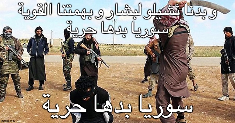 ISIS Beheading | و بدنا نشيلو لبشار و بهمتنا القوية
سوريا بدها حرية سوريا بدها حرية | image tagged in isis beheading | made w/ Imgflip meme maker