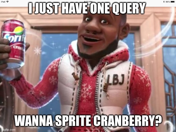 extreme memes | I JUST HAVE ONE QUERY; WANNA SPRITE CRANBERRY? | image tagged in wanna sprite cranberry | made w/ Imgflip meme maker