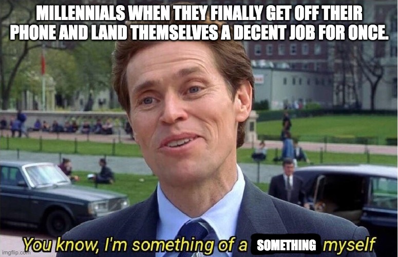 Day 894 of running out of titles | MILLENNIALS WHEN THEY FINALLY GET OFF THEIR PHONE AND LAND THEMSELVES A DECENT JOB FOR ONCE. SOMETHING | image tagged in lazy,millennials | made w/ Imgflip meme maker