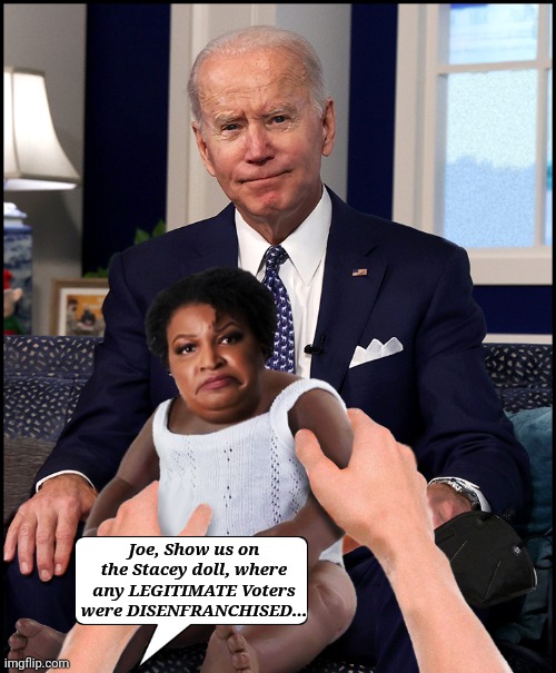 Joe, Show us on the Stacey Doll.. | Joe, Show us on the Stacey doll, where any LEGITIMATE Voters were DISENFRANCHISED... | image tagged in voter fraud,liberal,agenda | made w/ Imgflip meme maker