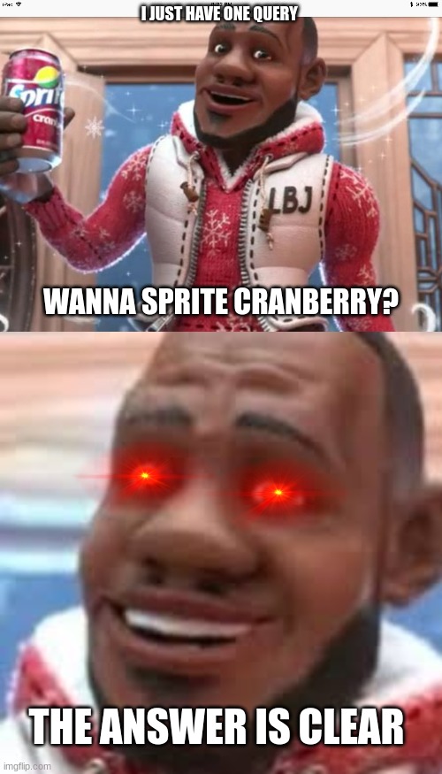 want a sprite cranberry? | I JUST HAVE ONE QUERY; WANNA SPRITE CRANBERRY? THE ANSWER IS CLEAR | image tagged in wanna sprite cranberry | made w/ Imgflip meme maker