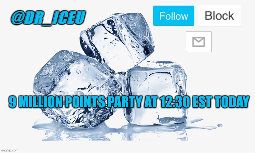 Using old template bc yes. Don’t forget to come to the party! | 9 MILLION POINTS PARTY AT 12:30 EST TODAY | image tagged in dr_iceu ice cube temp | made w/ Imgflip meme maker