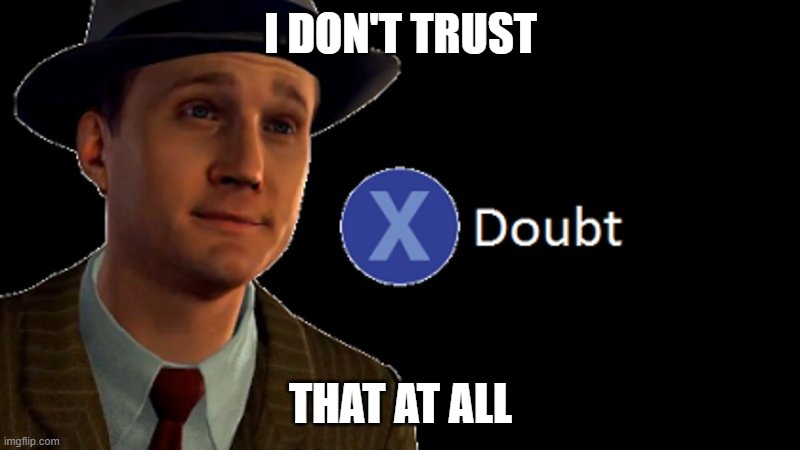 L.A. Noire Press X To Doubt | I DON'T TRUST THAT AT ALL | image tagged in l a noire press x to doubt | made w/ Imgflip meme maker