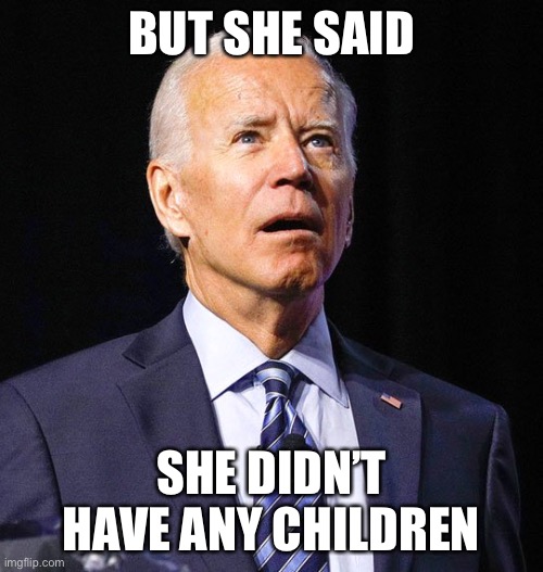 Joe Biden | BUT SHE SAID SHE DIDN’T HAVE ANY CHILDREN | image tagged in joe biden | made w/ Imgflip meme maker