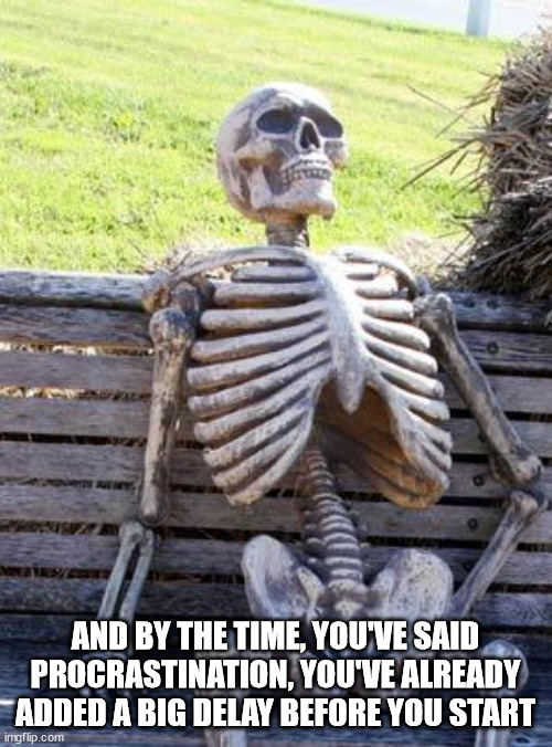 Waiting Skeleton Meme | AND BY THE TIME, YOU'VE SAID PROCRASTINATION, YOU'VE ALREADY ADDED A BIG DELAY BEFORE YOU START | image tagged in memes,waiting skeleton | made w/ Imgflip meme maker