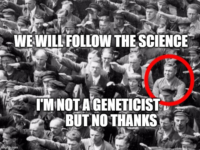 No nazi salute | WE WILL FOLLOW THE SCIENCE; I'M NOT A GENETICIST            BUT NO THANKS | image tagged in no nazi salute | made w/ Imgflip meme maker