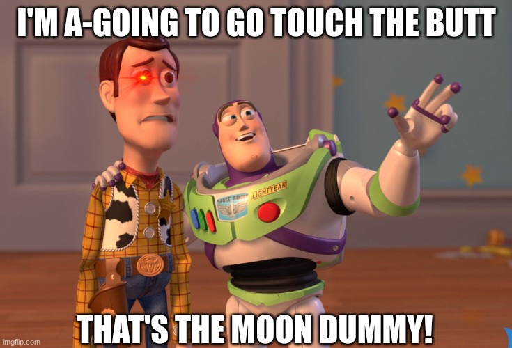 X, X Everywhere | I'M A-GOING TO GO TOUCH THE BUTT; THAT'S THE MOON DUMMY! | image tagged in memes,x x everywhere | made w/ Imgflip meme maker