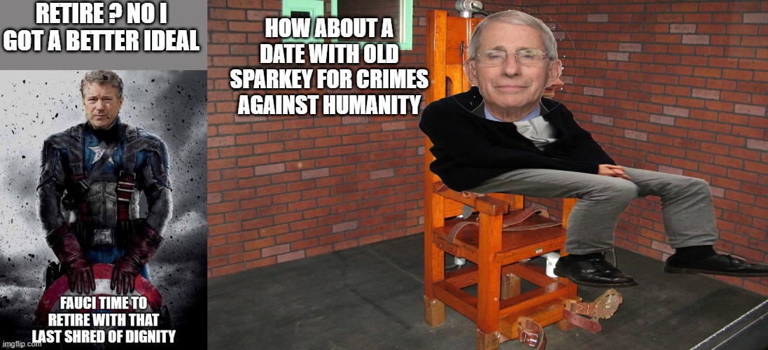 FAUCI meet OLD SPARKEY | RETIRE ? NO I GOT A BETTER IDEAL; HOW ABOUT A DATE WITH OLD SPARKEY FOR CRIMES AGAINST HUMANITY | image tagged in its time | made w/ Imgflip meme maker