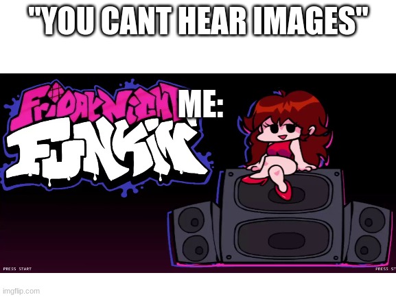 ive been playing too much of this | "YOU CANT HEAR IMAGES"; ME: | image tagged in friday night funkin | made w/ Imgflip meme maker