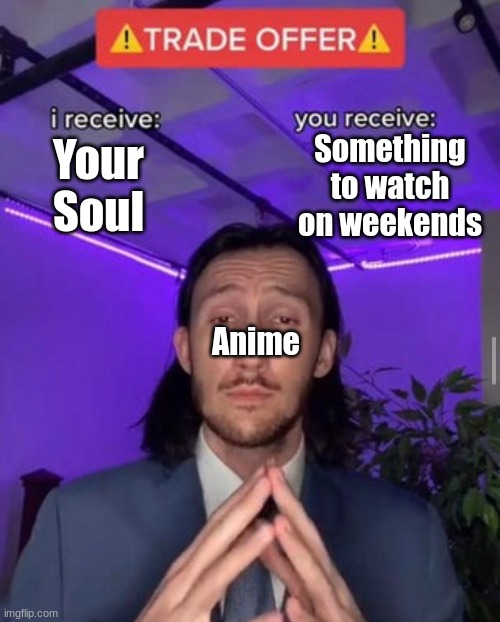 i receive you receive | Something to watch on weekends; Your Soul; Anime | image tagged in i receive you receive | made w/ Imgflip meme maker