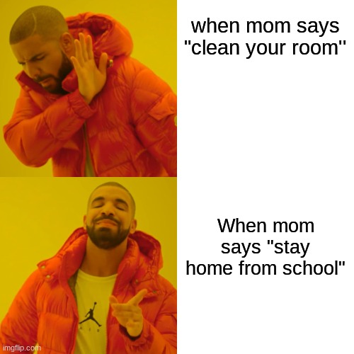 drake meme | when mom says "clean your room''; When mom says "stay home from school" | image tagged in memes,drake hotline bling | made w/ Imgflip meme maker
