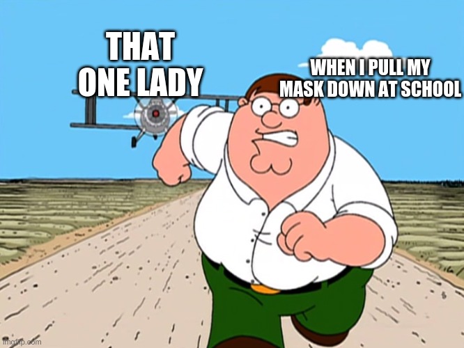 Peter Griffin running away | THAT ONE LADY; WHEN I PULL MY MASK DOWN AT SCHOOL | image tagged in peter griffin running away | made w/ Imgflip meme maker