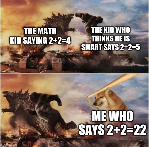Kong Godzilla Doge | THE KID WHO THINKS HE IS SMART SAYS 2+2=5; THE MATH KID SAYING 2+2=4; ME WHO SAYS 2+2=22 | image tagged in kong godzilla doge | made w/ Imgflip meme maker